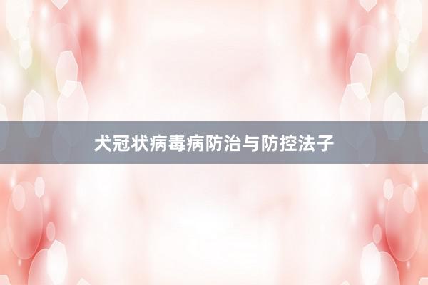 犬冠状病毒病防治与防控法子